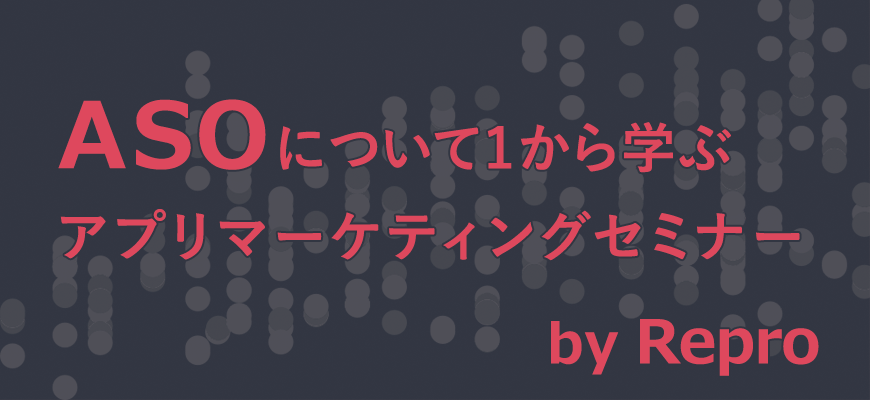 ASOについて一から学ぶアプリマーケティングセミナー by Repro